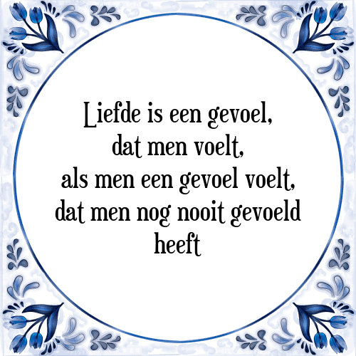 Liefde is een gevoel, dat men voelt, als men een gevoel voelt, dat men nog nooit gevoeld heeft - Tegeltje met Spreuk