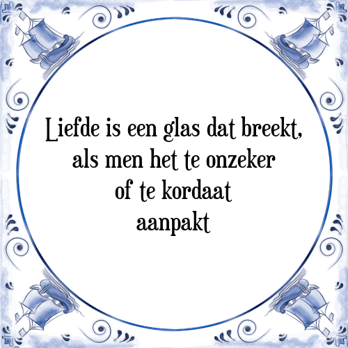 Liefde is een glas dat breekt, als men het te onzeker of te kordaat aanpakt - Tegeltje met Spreuk