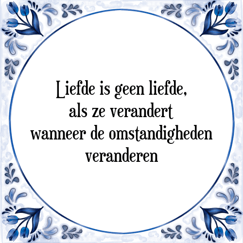 Liefde is geen liefde, als ze verandert wanneer de omstandigheden veranderen - Tegeltje met Spreuk