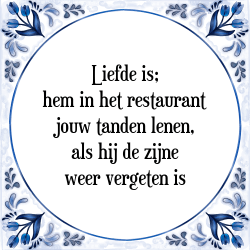 Liefde is; hem in het restaurant jouw tanden lenen, als hij de zijne weer vergeten is - Tegeltje met Spreuk