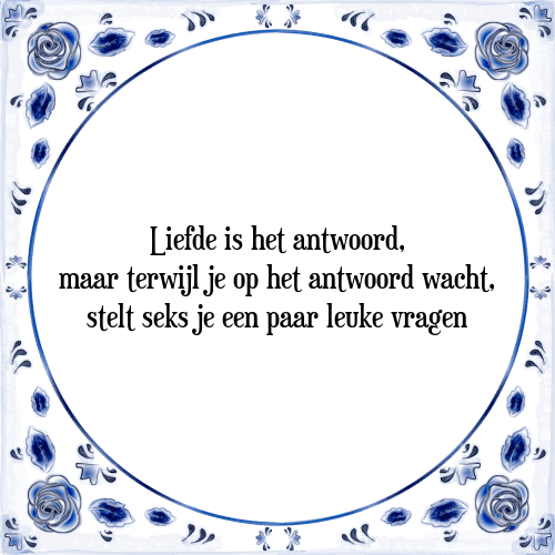 Liefde is het antwoord, maar terwijl je op het antwoord wacht, stelt seks je een paar leuke vragen - Tegeltje met Spreuk