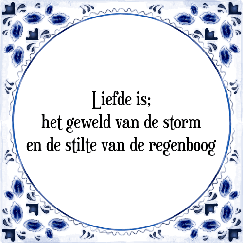 Liefde is; het geweld van de storm en de stilte van de regenboog - Tegeltje met Spreuk