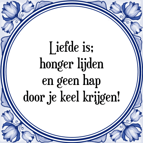 Liefde is; honger lijden en geen hap door je keel krijgen! - Tegeltje met Spreuk