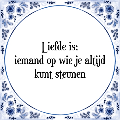 Liefde is; iemand op wie je altijd kunt steunen - Tegeltje met Spreuk