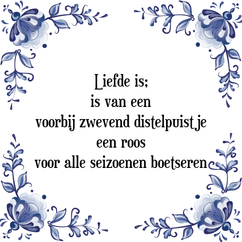 Liefde is; is van een voorbij zwevend distelpuistje een roos voor alle seizoenen boetseren - Tegeltje met Spreuk