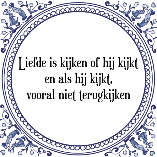 Liefde is kijken of hij kijkt en als hij kijkt, vooral niet terugkijken - Tegeltje met Spreuk