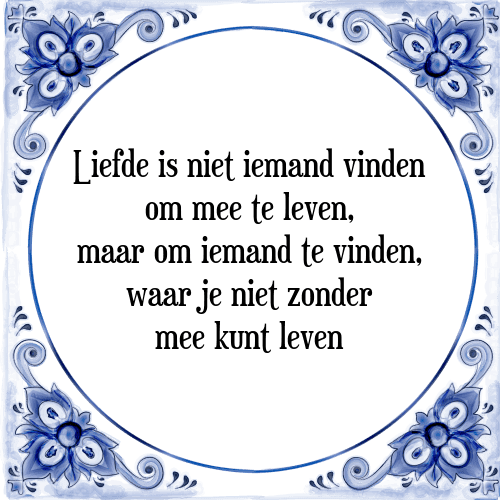 Liefde is niet iemand vinden om mee te leven, maar om iemand te vinden, waar je niet zonder mee kunt leven - Tegeltje met Spreuk