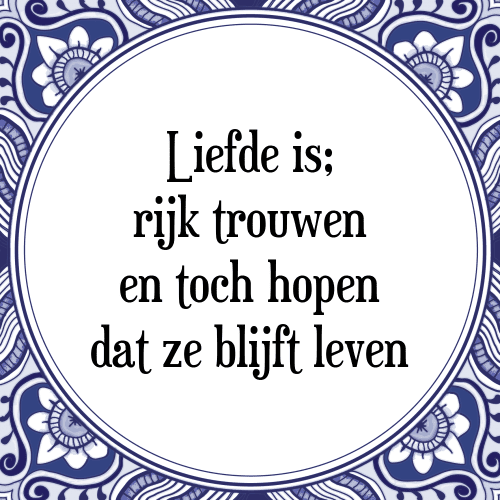 Liefde is; rijk trouwen en toch hopen dat ze blijft leven - Tegeltje met Spreuk