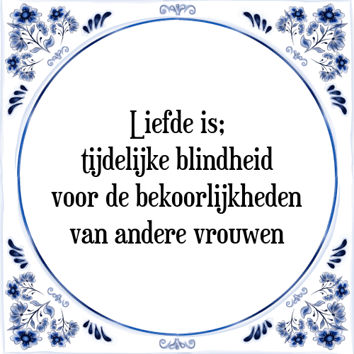 Liefde is; tijdelijke blindheid voor de bekoorlijkheden van andere vrouwen - Tegeltje met Spreuk