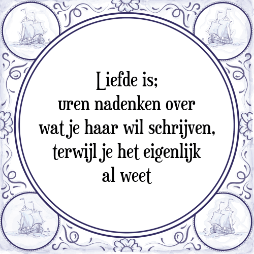 Liefde is; uren nadenken over wat je haar wil schrijven, terwijl je het eigenlijk al weet - Tegeltje met Spreuk