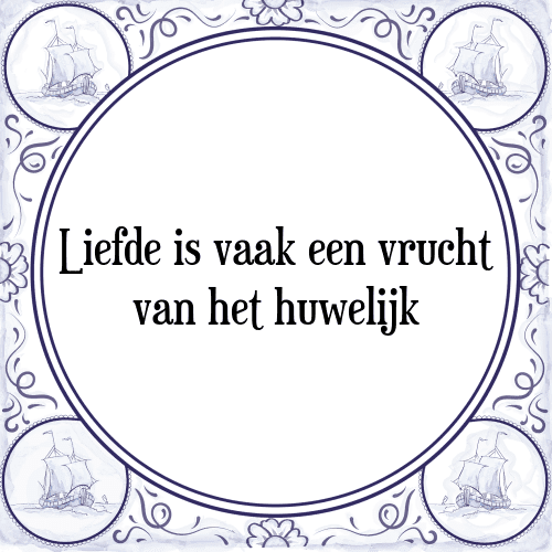 Liefde is vaak een vrucht van het huwelijk - Tegeltje met Spreuk