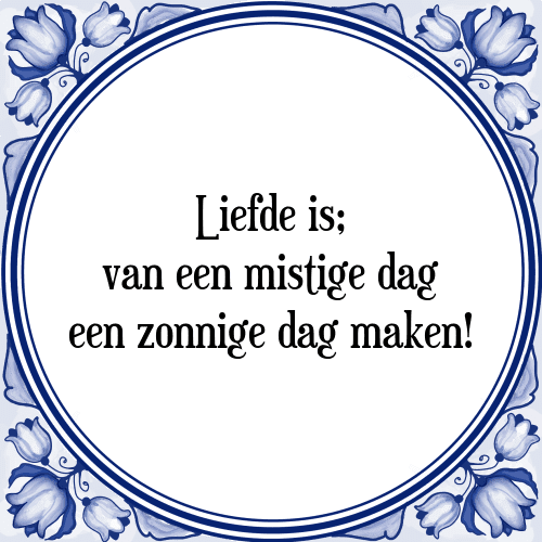 Liefde is; van een mistige dag een zonnige dag maken! - Tegeltje met Spreuk