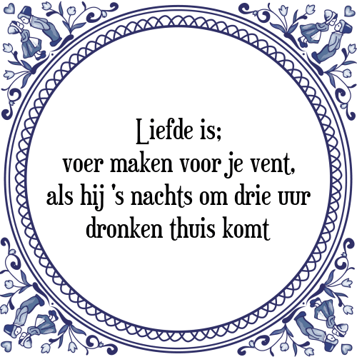 Liefde is; voer maken voor je vent, als hij 's nachts om drie uur dronken thuis komt - Tegeltje met Spreuk