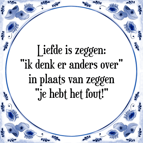 Liefde is zeggen: "ik denk er anders over" in plaats van zeggen "je hebt het fout!" - Tegeltje met Spreuk