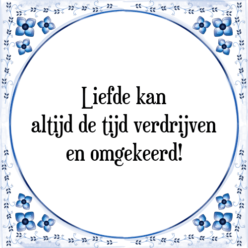 Liefde kan altijd de tijd verdrijven en omgekeerd! - Tegeltje met Spreuk