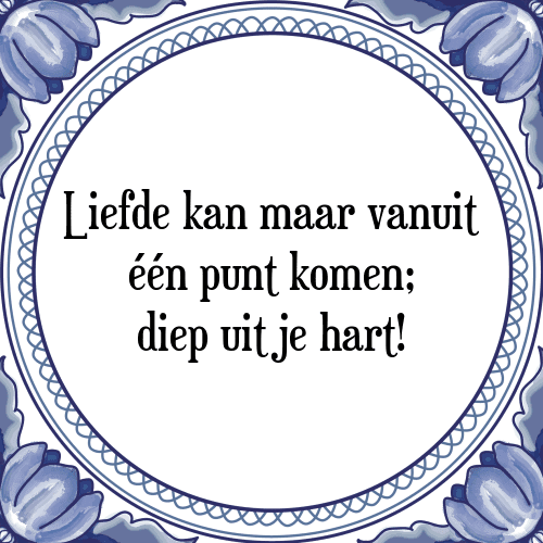 Liefde kan maar vanuit één punt komen; diep uit je hart! - Tegeltje met Spreuk