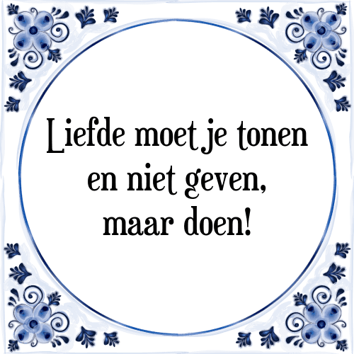 Liefde moet je tonen en niet geven, maar doen! - Tegeltje met Spreuk