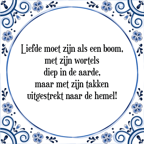 Liefde moet zijn als een boom, met zijn wortels diep in de aarde, maar met zijn takken uitgestrekt naar de hemel! - Tegeltje met Spreuk