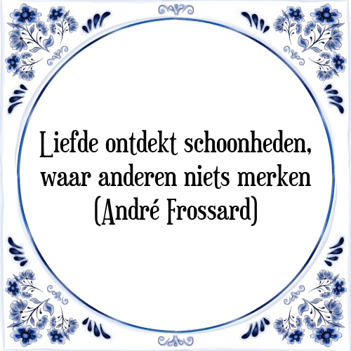 Liefde ontdekt schoonheden, waar anderen niets merken (AndrÃ© Frossard) - Tegeltje met Spreuk