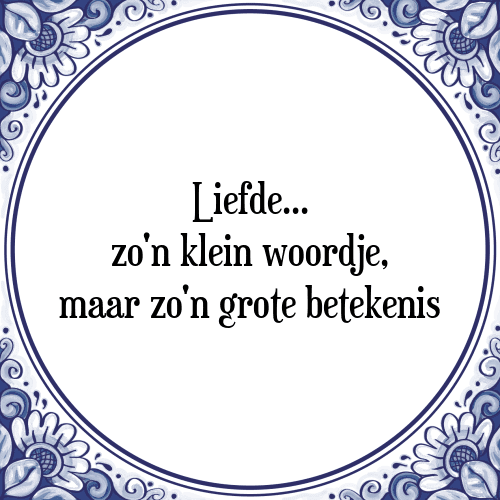 Liefde... zo'n klein woordje, maar zo'n grote betekenis - Tegeltje met Spreuk