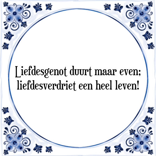 Liefdesgenot duurt maar even; liefdesverdriet een heel leven! - Tegeltje met Spreuk