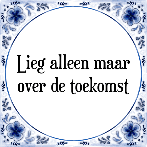 Lieg alleen maar over de toekomst - Tegeltje met Spreuk