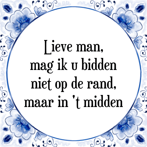 Lieve man, mag ik u bidden niet op de rand, maar in 't midden - Tegeltje met Spreuk