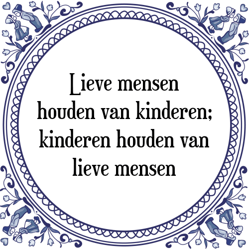 Lieve mensen houden van kinderen; kinderen houden van lieve mensen - Tegeltje met Spreuk