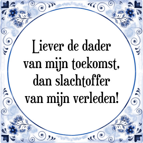 Liever de dader van mijn toekomst, dan slachtoffer van mijn verleden! - Tegeltje met Spreuk