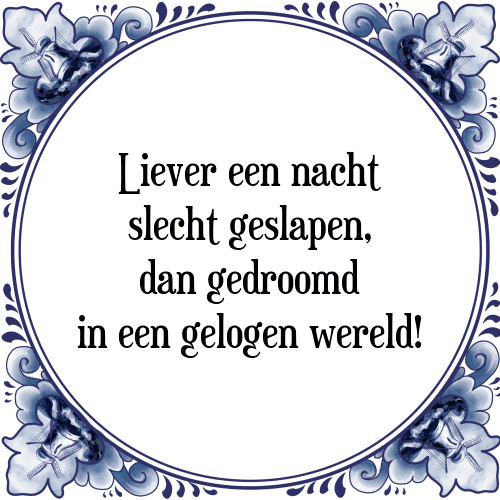 Liever een nacht slecht geslapen, dan gedroomd in een gelogen wereld! - Tegeltje met Spreuk