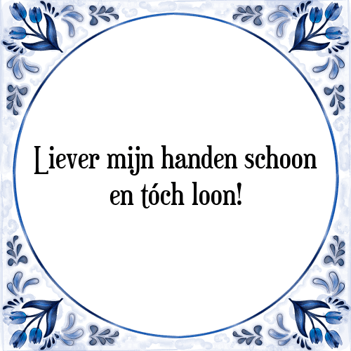 Liever mijn handen schoon en tóch loon! - Tegeltje met Spreuk