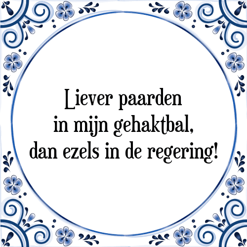 Liever paarden in mijn gehaktbal, dan ezels in de regering! - Tegeltje met Spreuk