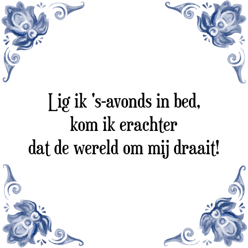 Lig ik 's-avonds in bed, kom ik erachter dat de wereld om mij draait! - Tegeltje met Spreuk