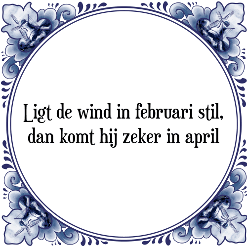 Ligt de wind in februari stil, dan komt hij zeker in april - Tegeltje met Spreuk