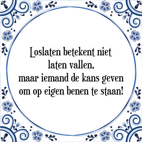 Loslaten betekent niet laten vallen, maar iemand de kans geven om op eigen benen te staan! - Tegeltje met Spreuk