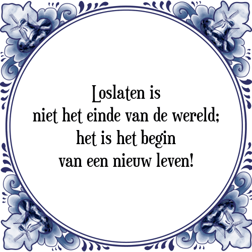 Loslaten is niet het einde van de wereld; het is het begin van een nieuw leven! - Tegeltje met Spreuk