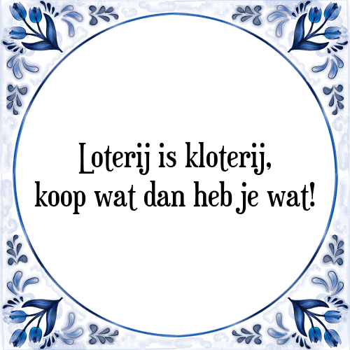 Loterij is kloterij, koop wat dan heb je wat! - Tegeltje met Spreuk