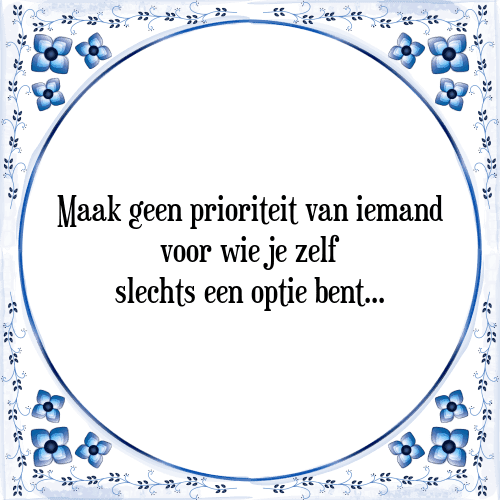 Maak geen prioriteit van iemand voor wie je zelf slechts een optie bent - Tegeltje met Spreuk