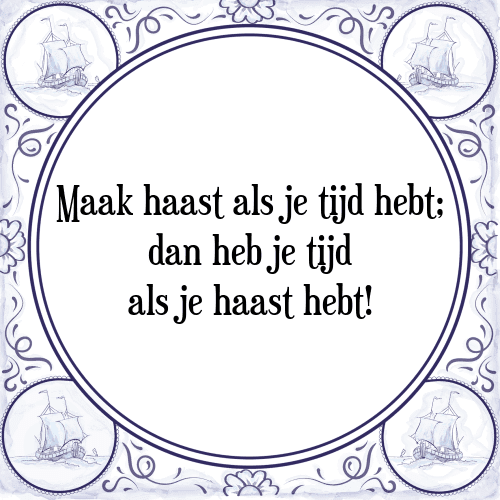 Maak haast als je tijd hebt; dan heb je tijd als je haast hebt! - Tegeltje met Spreuk