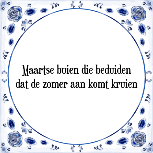 Maartse buien die beduiden dat de zomer aan komt kruien - Tegeltje met Spreuk