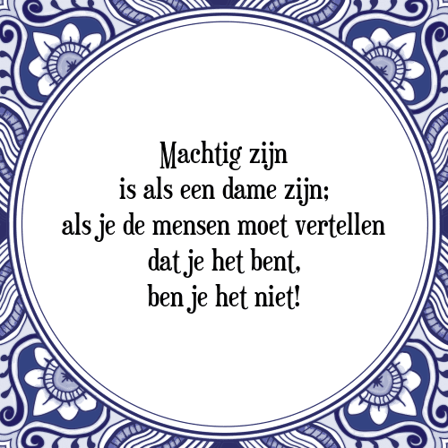 Machtig zijn is als een dame zijn; als je de mensen moet vertellen dat je het bent, ben je het niet! - Tegeltje met Spreuk