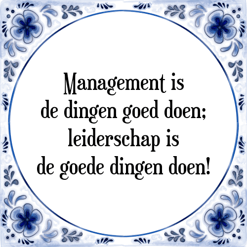 Management is de dingen goed doen; leiderschap is de goede dingen doen! - Tegeltje met Spreuk