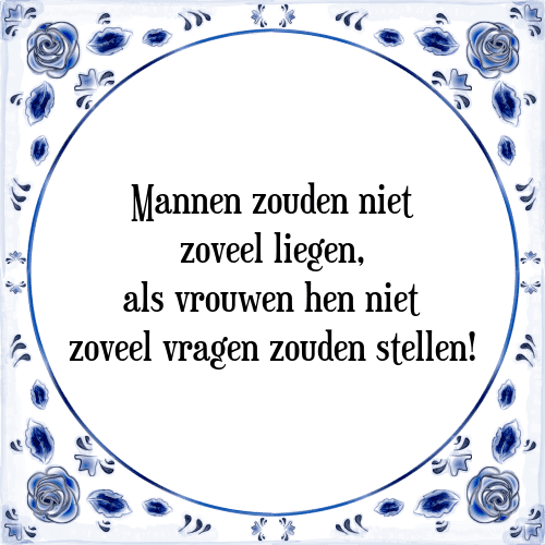 Mannen zouden niet zoveel liegen, als vrouwen hen niet zoveel vragen zouden stellen! - Tegeltje met Spreuk