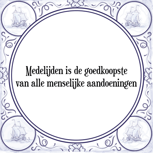 Medelijden is de goedkoopste van alle menselijke aandoeningen - Tegeltje met Spreuk