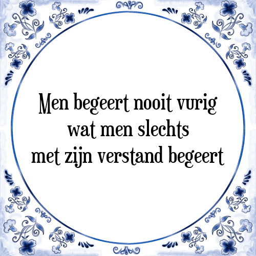 Men begeert nooit vurig wat men slechts met zijn verstand begeert - Tegeltje met Spreuk