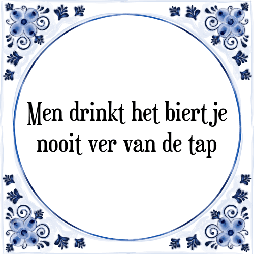 Men drinkt het biertje nooit ver van de tap - Tegeltje met Spreuk