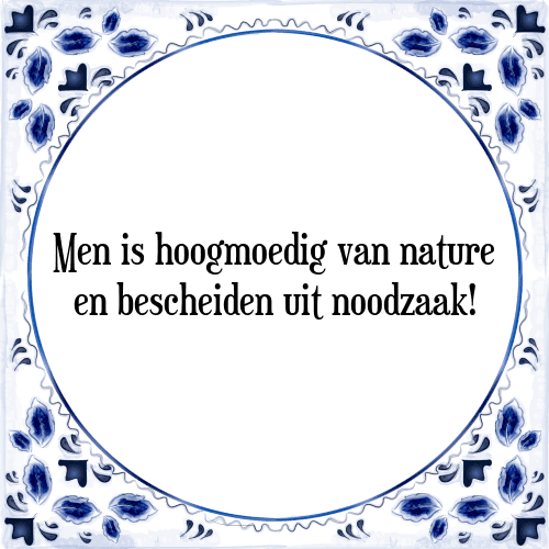 Men is hoogmoedig van nature en bescheiden uit noodzaak! - Tegeltje met Spreuk