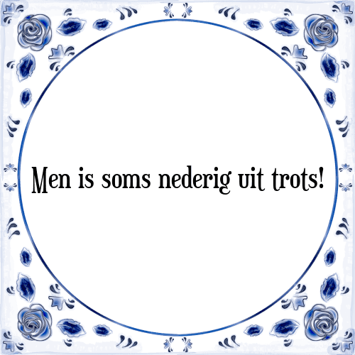 Men is soms nederig uit trots! - Tegeltje met Spreuk