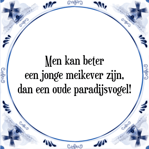 Men kan beter een jonge meikever zijn, dan een oude paradijsvogel! - Tegeltje met Spreuk