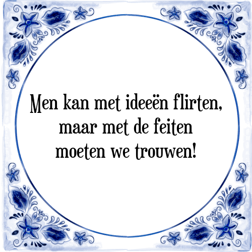 Men kan met ideeën flirten, maar met de feiten moeten we trouwen! - Tegeltje met Spreuk